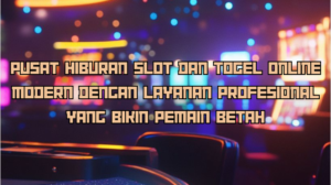 Pusat Hiburan Slot dan Togel Online Modern dengan Layanan Profesional yang Bikin Pemain Betah